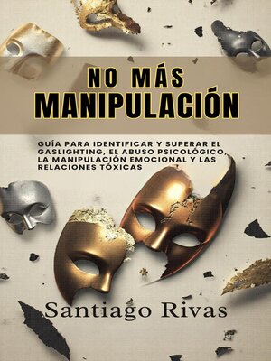 No Más Manipulación--Cómo Escapar del Abuso Invisible, La Manipulación, Las Personas Tóxicas y Pasivo-Agresivas y Alcanzar la Libertad Emocional - ebook